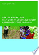 The Use and Fate of Pesticides in Vegetable-Based Agro-Ecosystems in Ghana