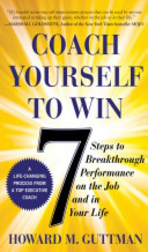 Coach Yourself to Win: 7 Steps to Breakthrough Performance on the Job and In Your Life