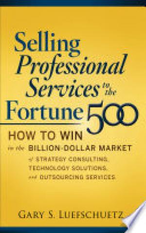 Selling Professional Services to the Fortune 500: How to Win in the Billion-Dollar Market of Strategy Consulting, Technology Solutions, and Outsourcing Services